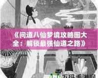 《問道八仙夢(mèng)境攻略圖大全：解鎖最強(qiáng)仙道之路》