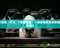 《探索“エモード英雄聯(lián)盟”：感受電競世界的新潮風(fēng)潮》