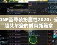 DNF至尊裝扮屬性2020：穿越艾爾登的時尚新篇章