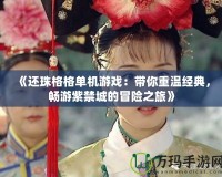 《還珠格格單機(jī)游戲：帶你重溫經(jīng)典，暢游紫禁城的冒險(xiǎn)之旅》