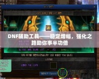 DNF輔助工具——穩(wěn)定增幅，強(qiáng)化之路助你事半功倍