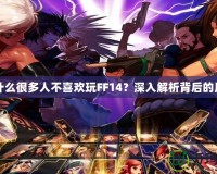 為什么很多人不喜歡玩FF14？深入解析背后的原因