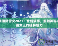 陰陽師雪女2021：全新演繹，解鎖神秘冰雪女王的獨(dú)特魅力