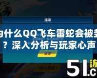 為什么QQ飛車?yán)咨邥?huì)被封？深入分析與玩家心聲