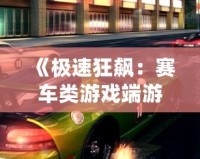 《極速狂飆：賽車(chē)類(lèi)游戲端游帶你領(lǐng)略極限速度的魅力》