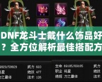 DNF龍斗士戴什么飾品好？全方位解析最佳搭配方案