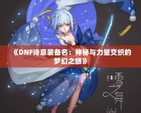 《DNF詩意裝備名：神秘與力量交織的夢(mèng)幻之旅》