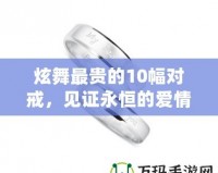 炫舞最貴的10幅對戒，見證永恒的愛情與奢華的結(jié)合