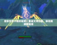 魔獸世界大地的裂變：重返艾澤拉斯，體驗(yàn)震撼新篇章