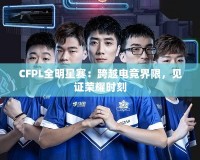 CFPL全明星賽：跨越電競(jìng)界限，見(jiàn)證榮耀時(shí)刻