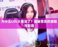 為什么LOL火炬沒了？揭秘背后的原因與影響