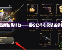 CF2017最新抽獎(jiǎng)輔助——輕松獲得心儀裝備的秘密武器