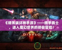 《暗黑破壞神手游》——攜手勇士，進入魔幻世界的終極冒險！