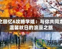 秋之回憶6攻略學(xué)姐：與你共同走過溫馨秋日的浪漫之旅