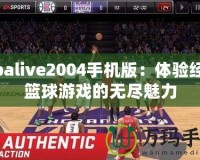 Nbalive2004手機版：體驗經(jīng)典籃球游戲的無盡魅力