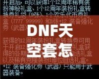 DNF天空套怎么獲得才劃算？這份詳細攻略你一定不能錯過！