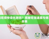 吃飯吃得快會長胖嗎？揭秘吃飯速度與體重的關(guān)系