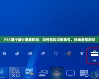 PS4國(guó)行備份港服教程：如何輕松切換賬號(hào)，暢玩港服游戲