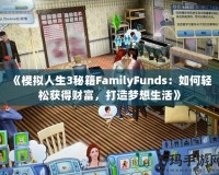 《模擬人生3秘籍FamilyFunds：如何輕松獲得財(cái)富，打造夢(mèng)想生活》