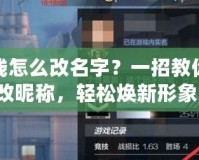 穿越火線怎么改名字？一招教你快速修改昵稱，輕松煥新形象！