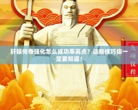 軒轅傳奇強(qiáng)化怎么成功率高點(diǎn)？這些技巧你一定要知道！