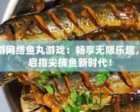 愉游網(wǎng)絡(luò)魚丸游戲：暢享無限樂趣，開啟指尖捕魚新時(shí)代！