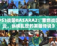 《PS3戰(zhàn)國BASARA2：重燃戰(zhàn)國風(fēng)云，縱橫亂世的英雄傳說》