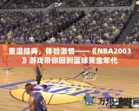 重溫經(jīng)典，體驗(yàn)激情——《NBA2003》游戲帶你回到籃球黃金年代