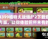 4399植物大戰(zhàn)僵尸2下載官方版，讓你體驗前所未有的策略挑戰(zhàn)