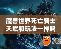 魔獸世界死亡騎士天賦和玩法一樣嗎？揭開死亡騎士的神秘面紗！