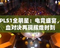 CFPLS1全明星：電競盛宴，熱血對決再現(xiàn)輝煌時刻