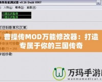 曹操傳MOD萬能修改器：打造專屬于你的三國傳奇