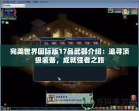 完美世界國際版17品武器介紹：追尋頂級裝備，成就強(qiáng)者之路