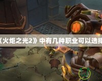 《火炬之光2》中有幾種職業(yè)可以選擇？