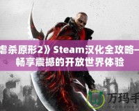 《虐殺原形2》Steam漢化全攻略——暢享震撼的開放世界體驗(yàn)