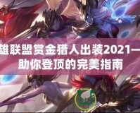 英雄聯(lián)盟賞金獵人出裝2021——助你登頂?shù)耐昝乐改?></a></div>
                        <div   id=