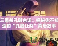 三國殺孔融臺詞：揭秘你不知道的“孔融讓梨”背后故事