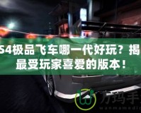 PS4極品飛車哪一代好玩？揭曉最受玩家喜愛的版本！