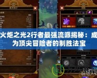 火炬之光2行者最強流派揭秘：成為頂尖冒險者的制勝法寶