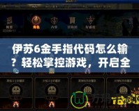 伊蘇6金手指代碼怎么輸？輕松掌控游戲，開啟全新冒險！