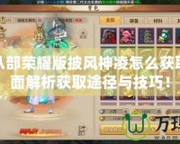 天龍八部榮耀版披風(fēng)神凌怎么獲?。咳娼馕霁@取途徑與技巧！