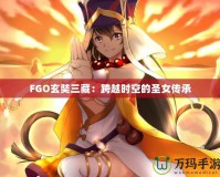 FGO玄奘三藏：跨越時(shí)空的圣女傳承