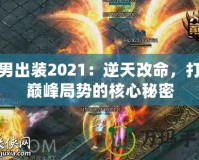 火男出裝2021：逆天改命，打破巔峰局勢的核心秘密