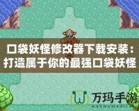 口袋妖怪修改器下載安裝：打造屬于你的最強(qiáng)口袋妖怪世界！