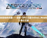 重新發(fā)現(xiàn)冒險的樂趣——探秘《夢幻之星Online2_NewGenesis》奇幻之旅