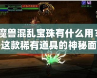 《魔獸混亂寶珠有什么用？揭開這款稀有道具的神秘面紗》