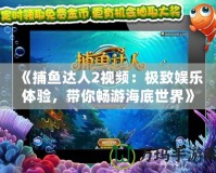 《捕魚達(dá)人2視頻：極致娛樂體驗，帶你暢游海底世界》