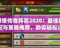 刀塔傳奇陣容2020：最佳搭配與策略推薦，助你輕松過關(guān)