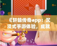 《軒轅傳奇app：沉浸式手游體驗，成就你的傳奇之路》