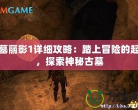 古墓麗影1詳細攻略：踏上冒險的起點，探索神秘古墓